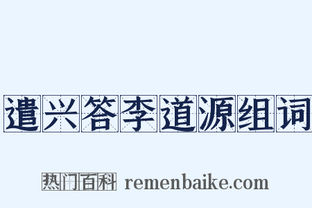遣兴答李道源组词是什么意思的图片